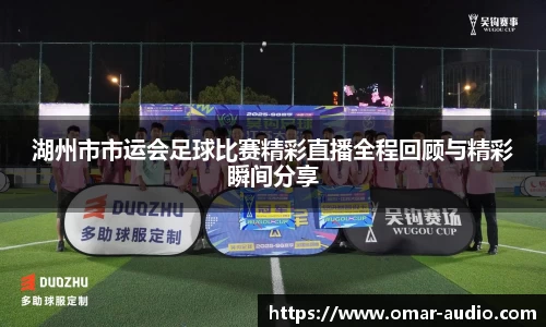 湖州市市运会足球比赛精彩直播全程回顾与精彩瞬间分享