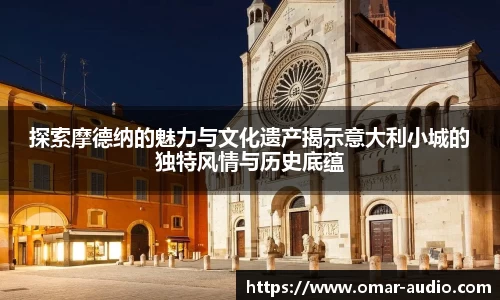 探索摩德纳的魅力与文化遗产揭示意大利小城的独特风情与历史底蕴
