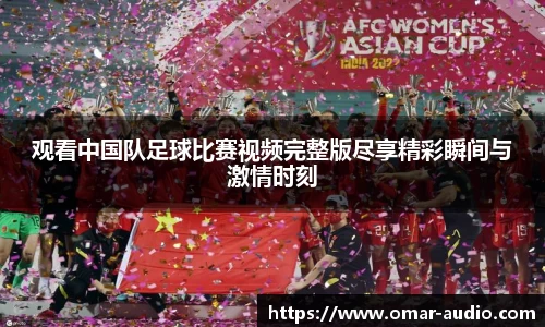 观看中国队足球比赛视频完整版尽享精彩瞬间与激情时刻