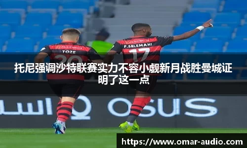 托尼强调沙特联赛实力不容小觑新月战胜曼城证明了这一点