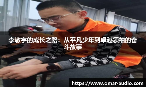 李敬宇的成长之路：从平凡少年到卓越领袖的奋斗故事