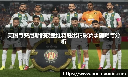 美国与突尼斯的较量谁将胜出精彩赛事前瞻与分析
