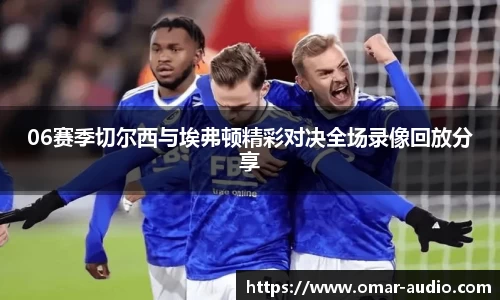 06赛季切尔西与埃弗顿精彩对决全场录像回放分享