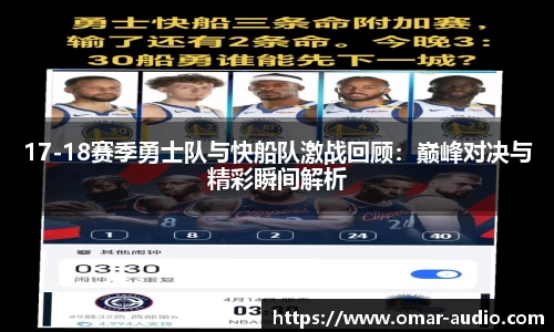 17-18赛季勇士队与快船队激战回顾:巅峰对决与精彩瞬间解析