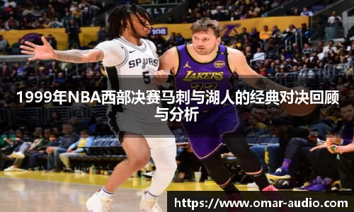 1999年NBA西部决赛马刺与湖人的经典对决回顾与分析